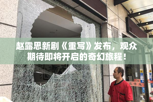 赵露思新剧《重写》发布，观众期待即将开启的奇幻旅程！