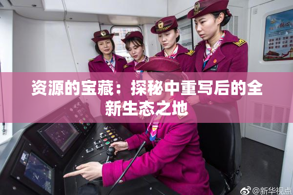 资源的宝藏：探秘中重写后的全新生态之地