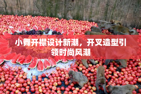 小舞开襟设计新潮，开叉造型引领时尚风潮