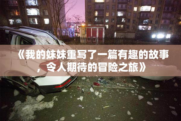 《我的妹妹重写了一篇有趣的故事，令人期待的冒险之旅》