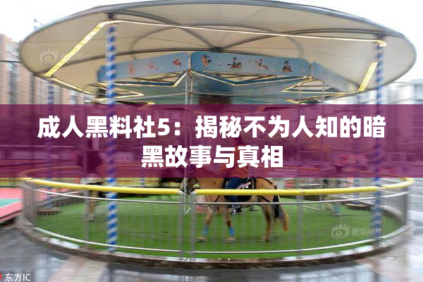 成人黑料社5：揭秘不为人知的暗黑故事与真相