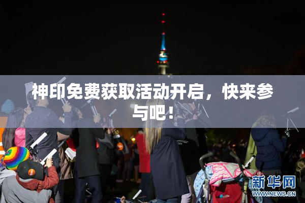 神印免费获取活动开启，快来参与吧！