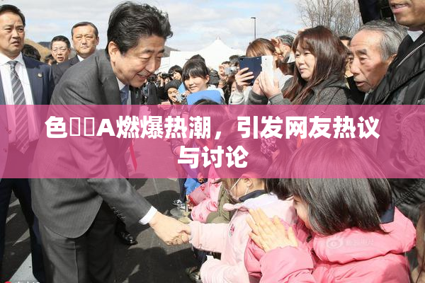 色妺妺A燃爆热潮，引发网友热议与讨论