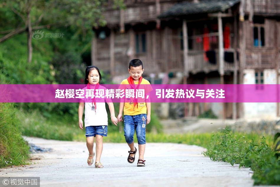 赵樱空再现精彩瞬间，引发热议与关注