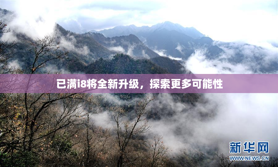 已满i8将全新升级，探索更多可能性