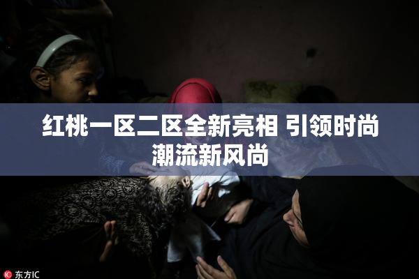 红桃一区二区全新亮相 引领时尚潮流新风尚
