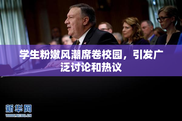 学生粉嫩风潮席卷校园，引发广泛讨论和热议