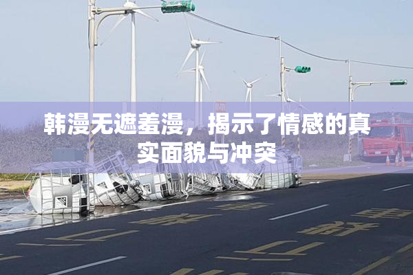 韩漫无遮羞漫，揭示了情感的真实面貌与冲突