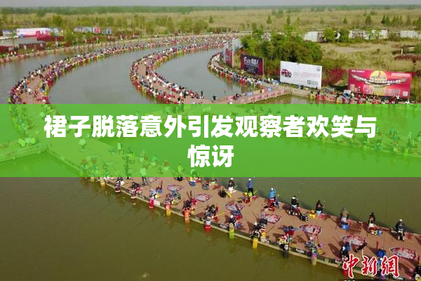 裙子脱落意外引发观察者欢笑与惊讶