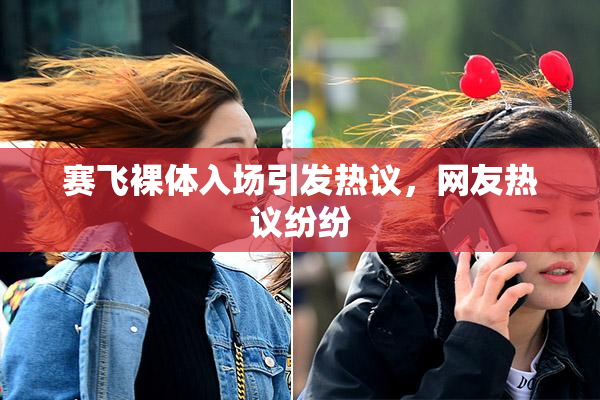 赛飞裸体入场引发热议，网友热议纷纷