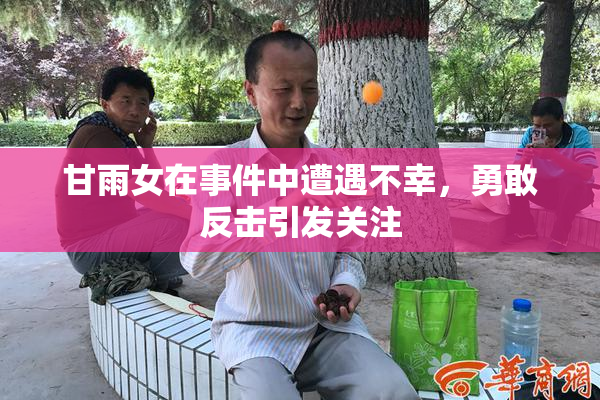 甘雨女在事件中遭遇不幸，勇敢反击引发关注
