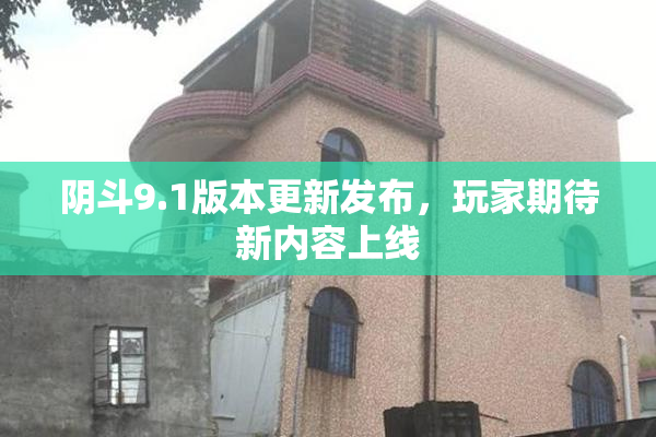 阴斗9.1版本更新发布，玩家期待新内容上线