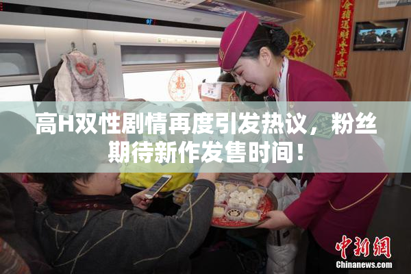 高H双性剧情再度引发热议，粉丝期待新作发售时间！