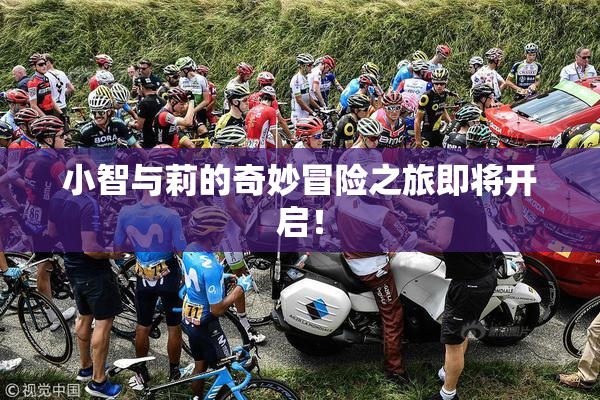 小智与莉的奇妙冒险之旅即将开启！