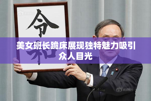 美女班长跪床展现独特魅力吸引众人目光