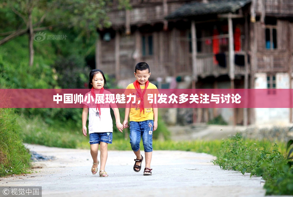 中国帅小展现魅力，引发众多关注与讨论