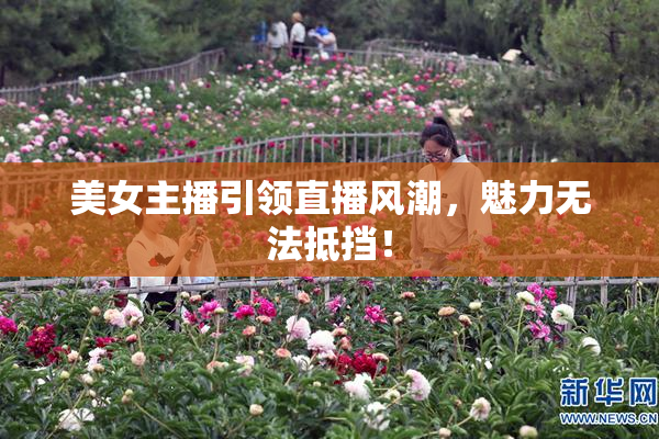 美女主播引领直播风潮，魅力无法抵挡！