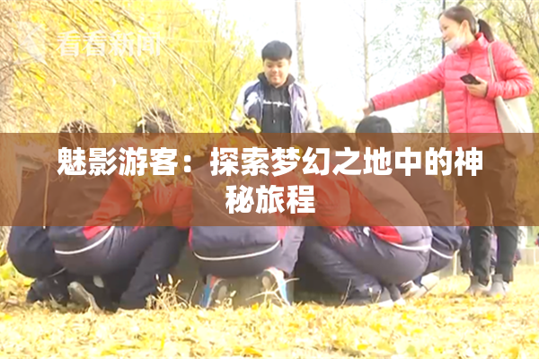 魅影游客：探索梦幻之地中的神秘旅程