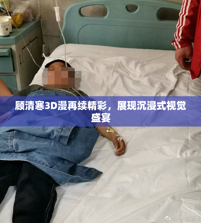 顾清寒3D漫再续精彩，展现沉浸式视觉盛宴