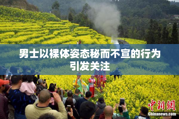 男士以裸体姿态秘而不宣的行为引发关注