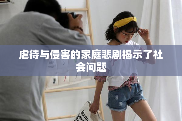 虐待与侵害的家庭悲剧揭示了社会问题