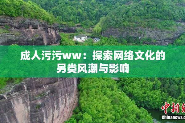 成人污污ww：探索网络文化的另类风潮与影响
