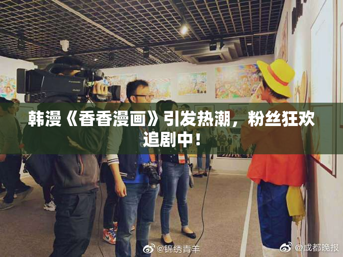 韩漫《香香漫画》引发热潮，粉丝狂欢追剧中！