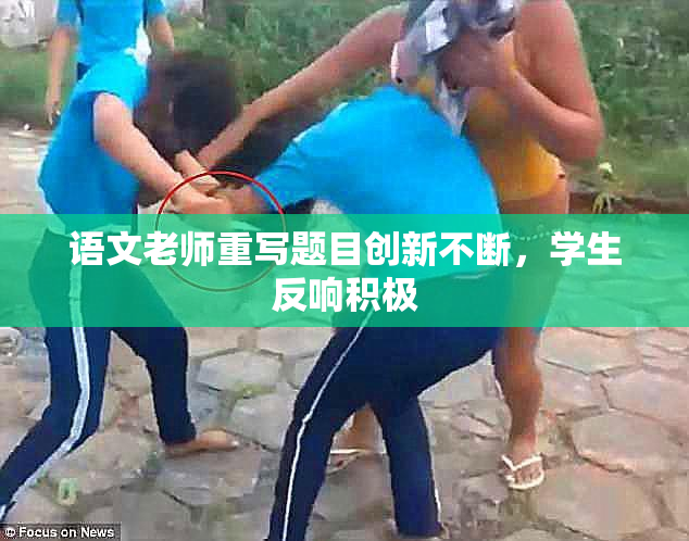 语文老师重写题目创新不断，学生反响积极