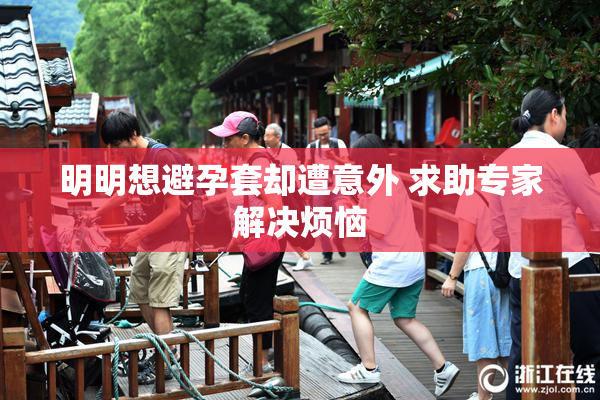 明明想避孕套却遭意外 求助专家解决烦恼