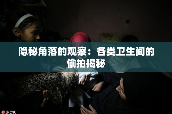 隐秘角落的观察：各类卫生间的偷拍揭秘