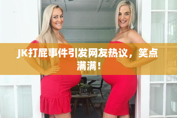 JK打屁事件引发网友热议，笑点满满！