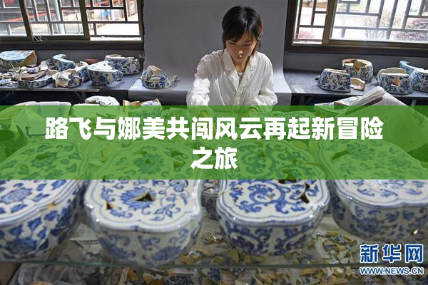 路飞与娜美共闯风云再起新冒险之旅