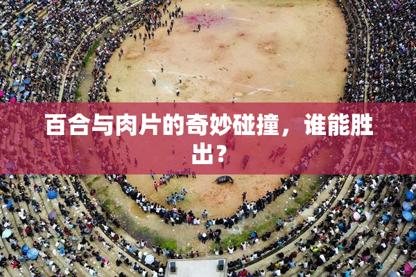 百合与肉片的奇妙碰撞，谁能胜出？