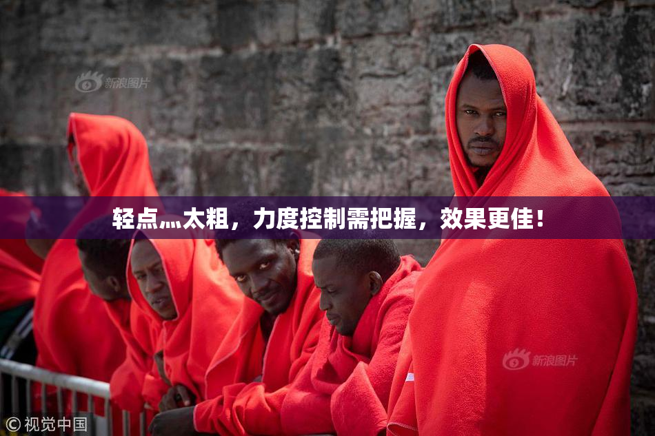 轻点灬太粗，力度控制需把握，效果更佳！