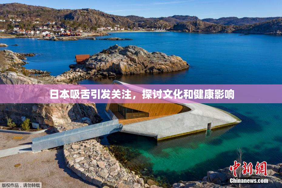 日本吸舌引发关注，探讨文化和健康影响