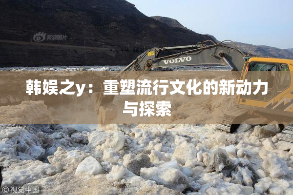韩娱之y：重塑流行文化的新动力与探索