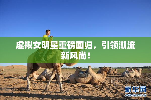 虚拟女明星重磅回归，引领潮流新风尚！