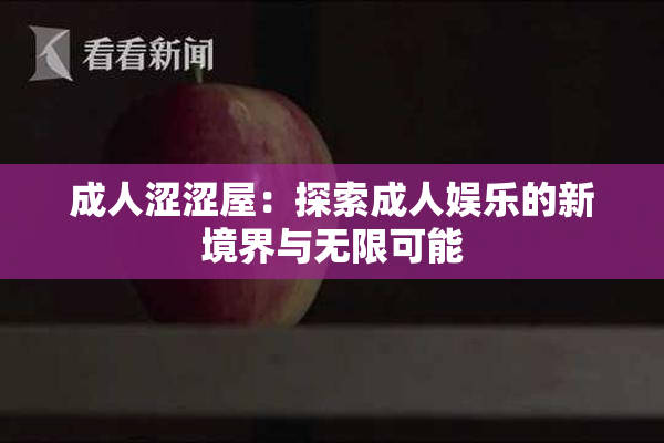 成人涩涩屋：探索成人娱乐的新境界与无限可能