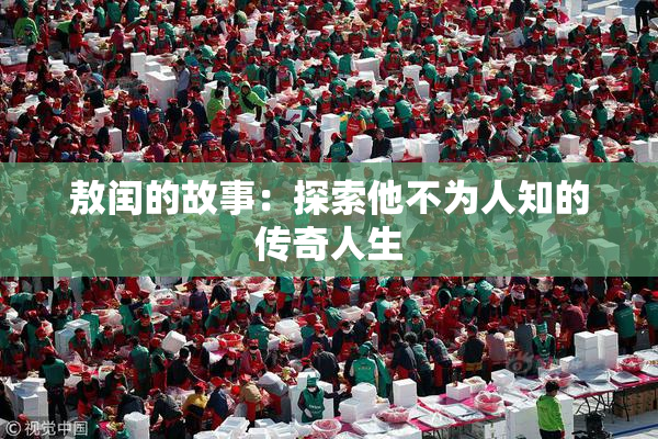 敖闰的故事：探索他不为人知的传奇人生