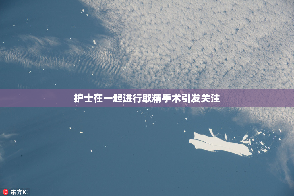 护士在一起进行取精手术引发关注