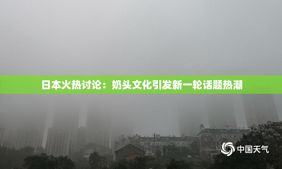 日本火热讨论：奶头文化引发新一轮话题热潮