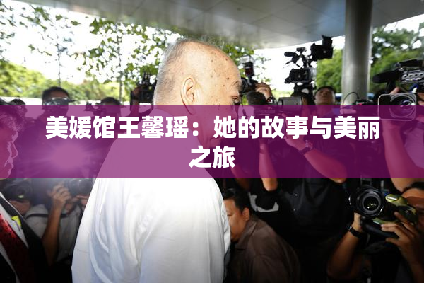 美媛馆王馨瑶：她的故事与美丽之旅
