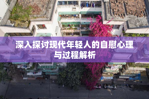 深入探讨现代年轻人的自慰心理与过程解析