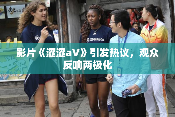 影片《涩涩aV》引发热议，观众反响两极化