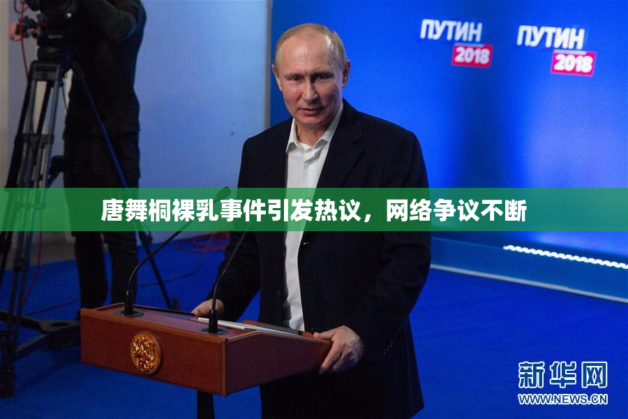唐舞桐裸乳事件引发热议，网络争议不断