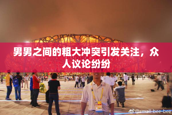 男男之间的粗大冲突引发关注，众人议论纷纷