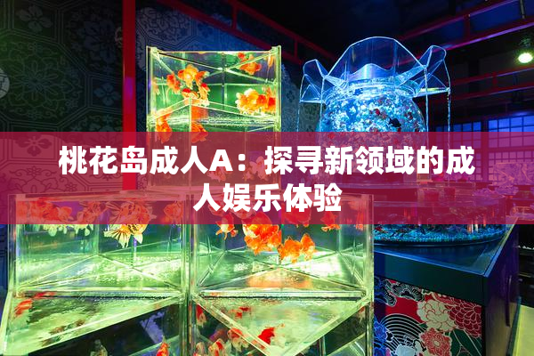 桃花岛成人A：探寻新领域的成人娱乐体验
