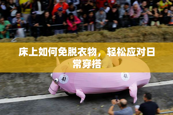 床上如何免脱衣物，轻松应对日常穿搭