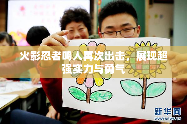 火影忍者鸣人再次出击，展现超强实力与勇气