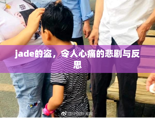 jade的盗，令人心痛的悲剧与反思